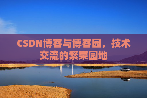 CSDN博客与博客园，技术交流的繁荣园地